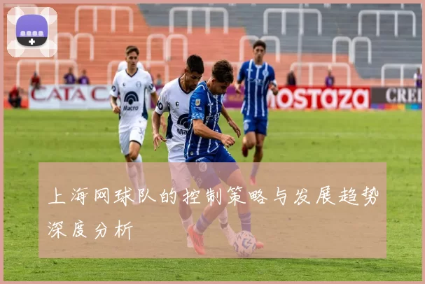 上海网球队的控制策略与发展趋势深度分析