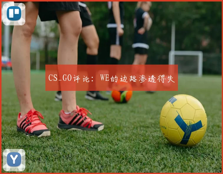 CS_GO评论：WE的边路渗透得失