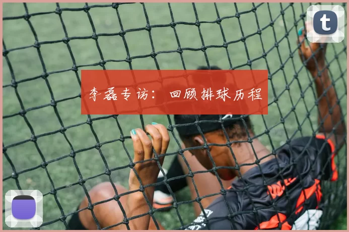 李磊专访：回顾排球历程