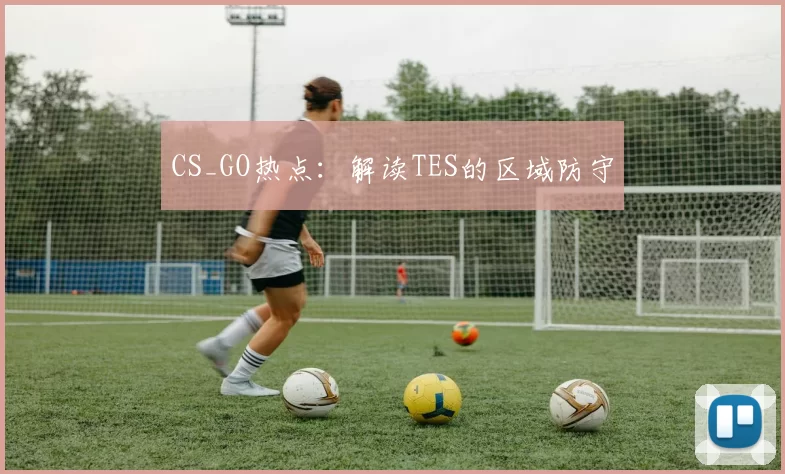 CS_GO热点：解读TES的区域防守