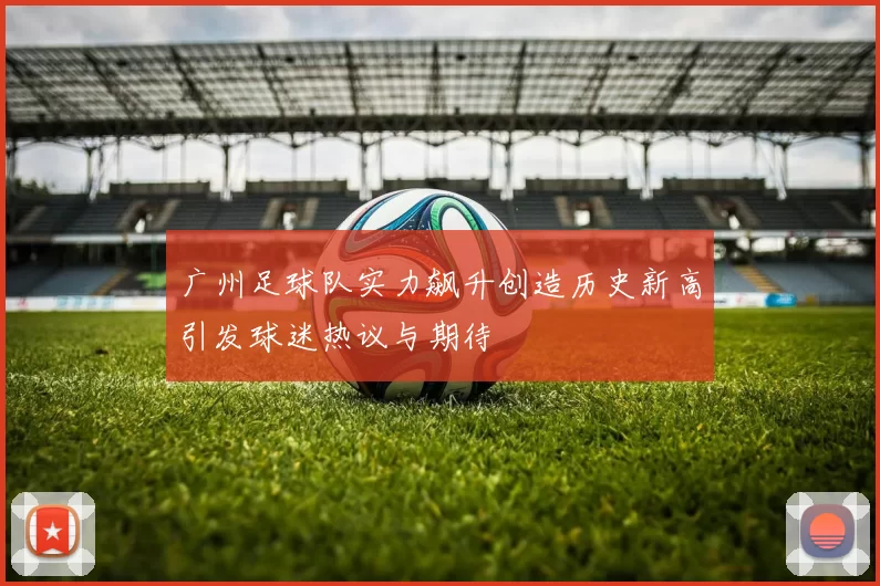 广州足球队实力飙升创造历史新高引发球迷热议与期待