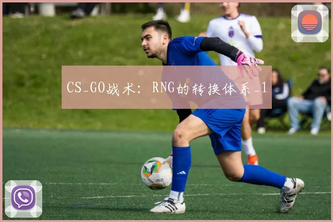 CS_GO战术：RNG的转换体系_1